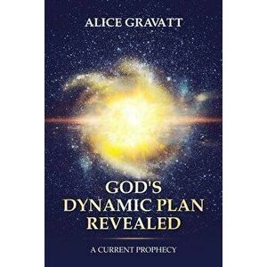 God's Dynamic Plan Revealed: A Current Prophecy, Paperback - Alice Gravatt imagine