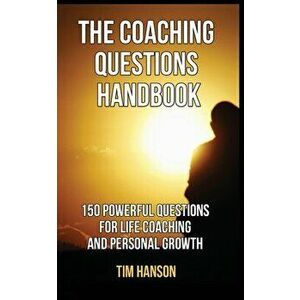 The Coaching Questions Handbook: 150 Powerful Questions for Life Coaching and Personal Growth, Paperback - Tim Hanson imagine
