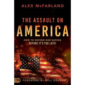 The Assault on America: How to Defend Our Nation Before It's Too Late!, Paperback - Alex McFarland imagine