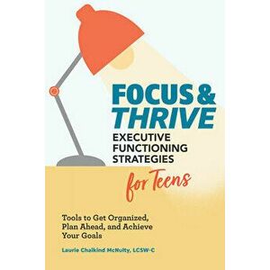 Focus and Thrive: Executive Functioning Strategies for Teens: Tools to Get Organized, Plan Ahead, and Achieve Your Goals - Lcsw-C McNulty, Laurie Chai imagine