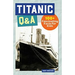 Titanic Q&A: 100 Fascinating Facts for Kids, Paperback - Mary Montero imagine