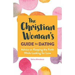 The Christian Woman's Guide to Dating: Advice on Keeping the Faith While Looking for Love, Paperback - Selina Almodovar imagine