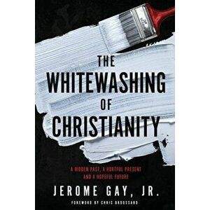 The Whitewashing of Christianity: A Hidden Past, A Hurtful Present, and A Hopeful Future, Paperback - Jerome Gay imagine