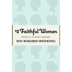12 Faithful Women: Portraits of Steadfast Endurance, Paperback - Kristen Wetherell imagine