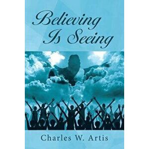 Believing Is Seeing, Paperback - Charles W. Artis imagine