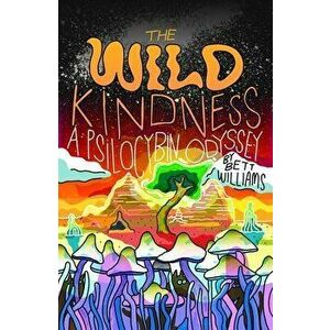 The Wild Kindness: A Psilocybin Odyssey, Paperback - Bett Williams imagine