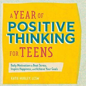 A Year of Positive Thinking for Teens: Daily Motivation to Beat Stress, Inspire Happiness, and Achieve Your Goals - Lcsw Hurley, Katie imagine