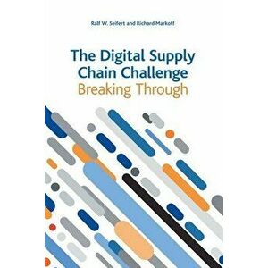 The Digital Supply Chain Challenge: Breaking Through, Paperback - Ralf W. Seifert imagine