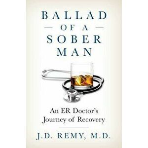 Ballad of a Sober Man: An ER Doctor's Journey of Recovery, Paperback - J. D. Remy imagine