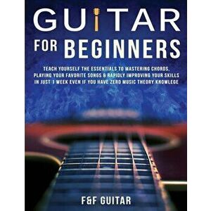 Guitar for Beginners: Teach Yourself To Master Your First 100 Chords on Guitar& Develop A Lifetime Of Guitar Success Habits Even if You Have - F. And imagine
