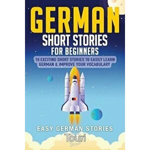 German Short Stories for Beginners: 10 Exciting Short Stories to Easily Learn German & Improve Your Vocabulary, Paperback - Touri Language Learning imagine