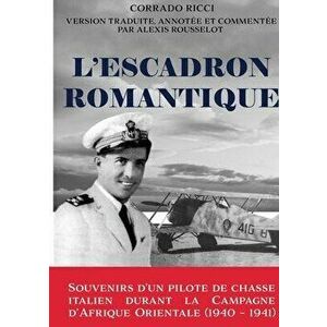 L'Escadron Romantique - Souvenirs d'un pilote de chasse italien durant la Campagne d'Afrique orientale (1940 - 1941) - Alexis Rousselot imagine