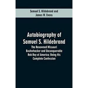 Autobiography Of Samuel S. Hildebrand: The Renowned Missouri Bushwhacker And Unconquerable Rob Roy Of America; Being His Complete Confession - Samuel imagine