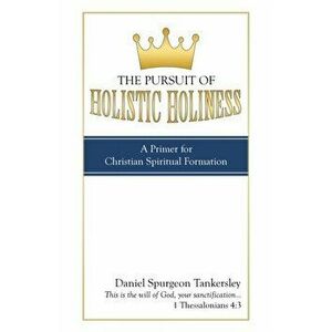 The Pursuit of Holistic Holiness: A Primer for Christian Spiritual Formation, Paperback - Daniel Spurgeon Tankersley imagine