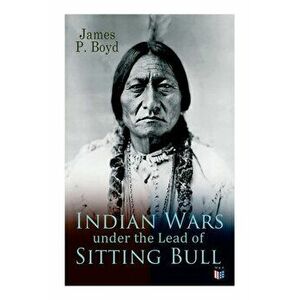 Indian Wars Under the Lead of Sitting Bull: With Original Photos and Illustrations, Paperback - James P. Boyd imagine