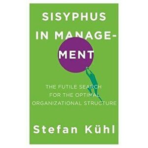 Sisyphus in Management: The Futile Search for the Optimal Organizational Structure, Paperback - Stefan Kühl imagine