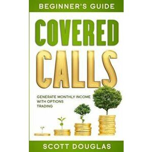 Covered Calls Beginner's Guide: Generate Monthly Income with Options Trading, Paperback - Scott Douglas imagine