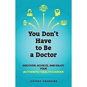 You Don't Have to Be a Doctor: Discover, Achieve, and Enjoy Your Authentic Health Career, Paperback - Jeffrey Oxendine imagine