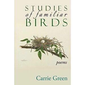 Studies of Familiar Birds: Poems, Paperback - Carrie Green imagine