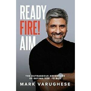 Ready, Fire! Aim: The Outrageous Adventure of Saying 'Yes' to God, Paperback - Mark Varughese imagine