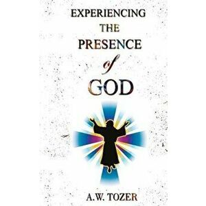 Experiencing The Presence Of God, Paperback - A. W. Tozer imagine