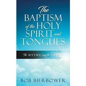 The Baptism of the Holy Spirit and Tongues: The Myths and the Truth, Paperback - Bob Bierbower imagine