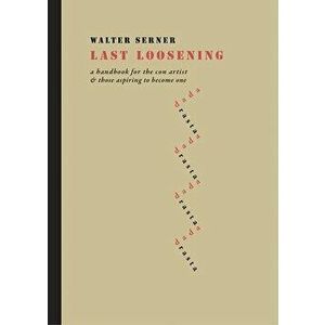 Last Loosening: A Handbook for the Con Artist & Those Aspiring to Become One, Hardcover - Walter Serner imagine