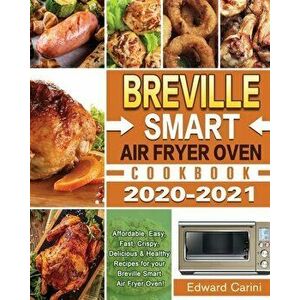 Breville Smart Air Fryer Oven Cookbook 2020-2021: Affordable, Easy, Fast, Crispy, Delicious & Healthy Recipes for your Breville Smart Air Fryer Oven! imagine