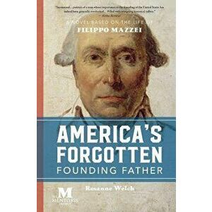 America's Forgotten Founding Father: A Novel Based on the Life of Filippo Mazzei, Paperback - Rosanne Welch imagine