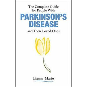 The Complete Guide for People with Parkinson's Disease and Their Loved Ones, Paperback - Lianna Marie imagine