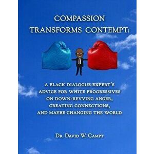 Compassion Transforms Contempt: A Black Dialogue Expert's Advice for White Progressives on Down-Revving Anger, Creating Connections...and Maybe Changi imagine