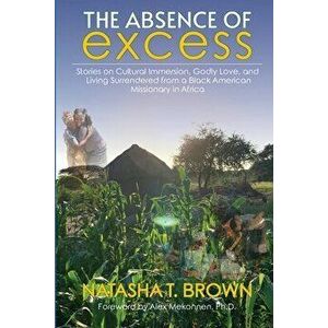 The Absence of Excess: Stories on Cultural Immersion, Godly Love, and Living Surrendered from a Black American Missionary in Africa - Natasha T. Brown imagine