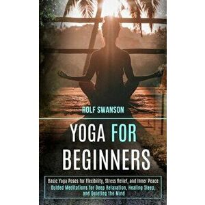 Yoga for Beginners: Basic Yoga Poses for Flexibility, Stress Relief, and Inner Peace (Guided Meditations for Deep Relaxation, Healing Slee - Rolf Swan imagine