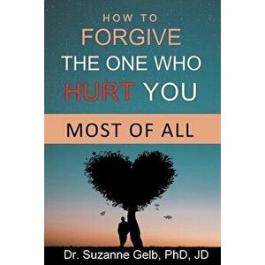 How To Forgive The One Who Hurt You Most Of All, Paperback - Suzanne Gelb Phd Jd imagine