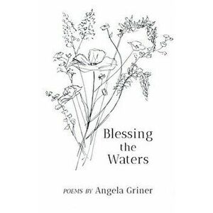 Blessing the Waters, Paperback - Angela Griner imagine