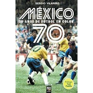 México 70: 50 Años de Fútbol En Color, Paperback - Sergio Vilariño imagine