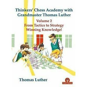 Thinkers' Chess Academy with Grandmaster Thomas Luther - Volume 2 from Tactics to Strategy - Winning Knowledge!: From Tactics to Strategy - Winning Kn imagine