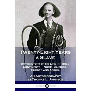 Twenty-Eight Years a Slave: or the Story of My Life in Three Continents - North America, Europe and Africa - An Autobiography - Thomas L. Johnson imagine