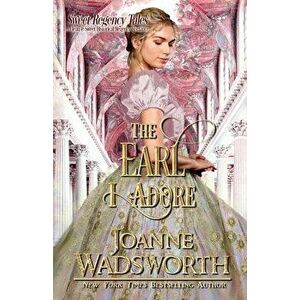The Earl I Adore: A Clean & Sweet Historical Regency Romance, Paperback - Joanne Wadsworth imagine
