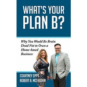 What's Your Plan B?: Why You Would Be Brain Dead Not to Own a Home-Based Business, Paperback - Courtney Epps imagine