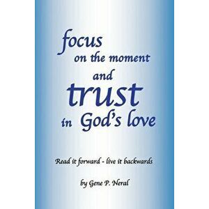 focus on the moment and trust in God's Love: Read it forward - live it backwards, Paperback - Gene P. Neral imagine