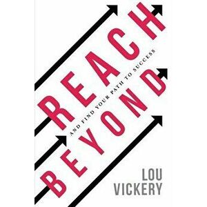 Reach Beyond: And Find Your Path To Success, Paperback - Lou Vickery imagine