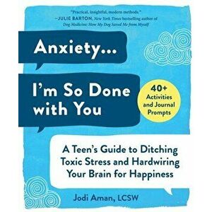 Anxiety . . . I'm So Done with You: A Teen's Guide to Ditching Toxic Stress and Hardwiring Your Brain for Happiness - Jodi Aman imagine