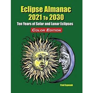 Eclipse Almanac 2021 to 2030 - Color Edition, Paperback - Fred Espenak imagine