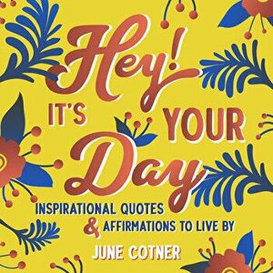 Hey! It's Your Day: Inspirational Quotes and Affirmations to Live by, Hardcover - June Cotner imagine