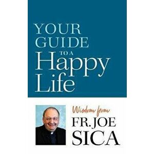 Your Guide to a Happy Life: Wisdom from Fr. Joe Sica, Paperback - Joseph Sica imagine