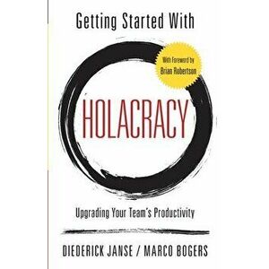 Getting Started With Holacracy: Upgrading Your Team's Productivity, Paperback - Marco Bogers imagine