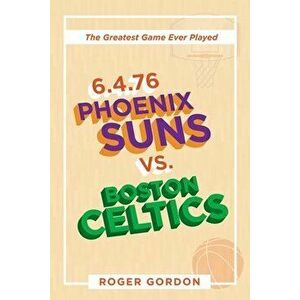 6.4.76 Phoenix Suns Vs. Boston Celtics: The Greatest Game Ever Played, Paperback - Roger Gordon imagine