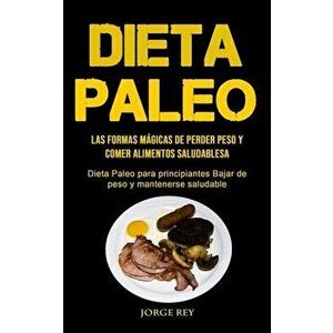 Dieta Paleo: Las formas mágicas de perder peso y comer alimentos saludables (Dieta Paleo para principiantes Bajar de peso y mantene - Jorge Rey imagine