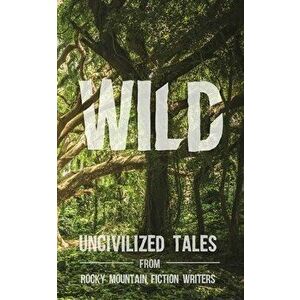 Wild: Uncivilized Tales from Rocky Mountain Fiction Writers, Paperback - Rachel Delaney Craft imagine